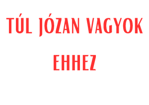 Túl józan vagyok ehhez